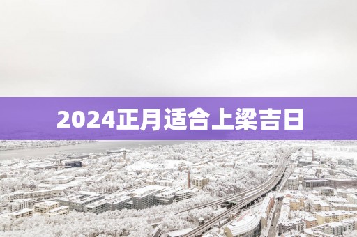 2025正月适合上梁吉日
