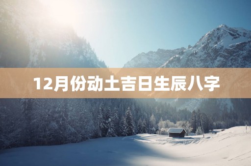 12月份动土吉日生辰八字