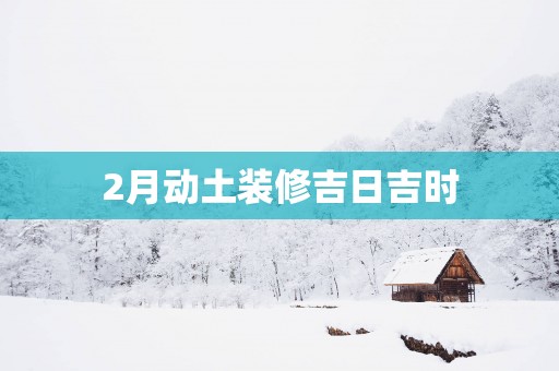 2月动土装修吉日吉时