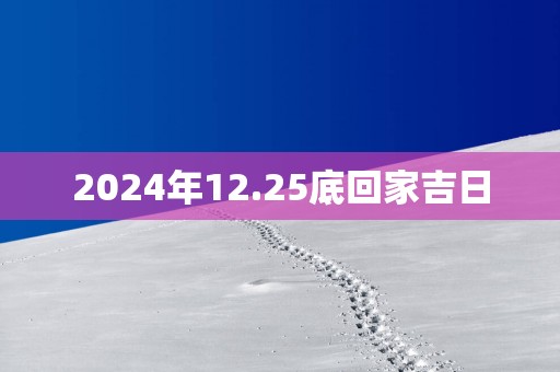 2025年12.25底回家吉日