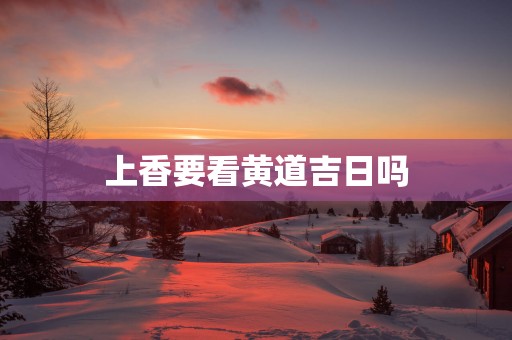 上香要看黄道吉日吗