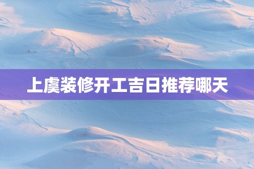 上虞装修开工吉日推荐哪天