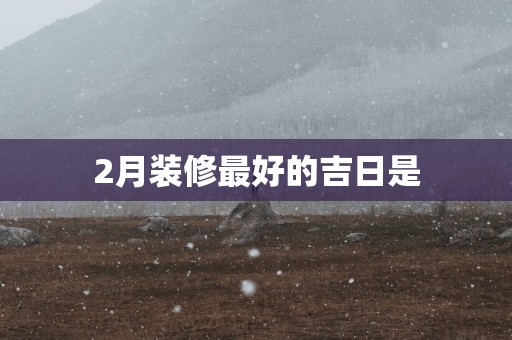 2月装修最好的吉日是