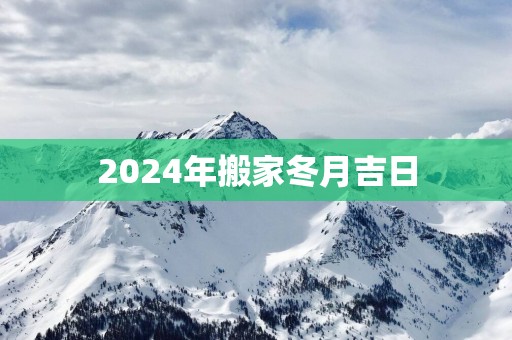 2025年搬家冬月吉日