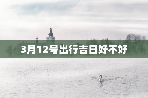 3月12号出行吉日好不好
