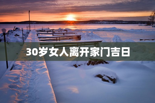 30岁女人离开家门吉日