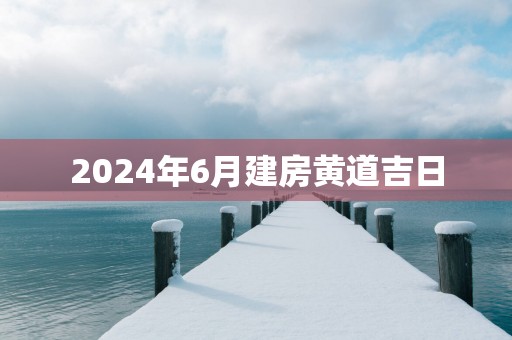 2025年6月建房黄道吉日