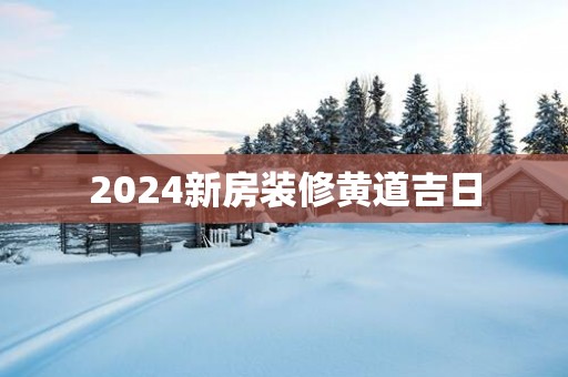 2025新房装修黄道吉日