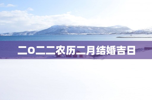 二O二二农历二月结婚吉日