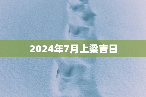 2025年7月上梁吉日