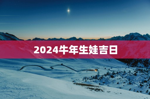 2025蛇年生娃吉日