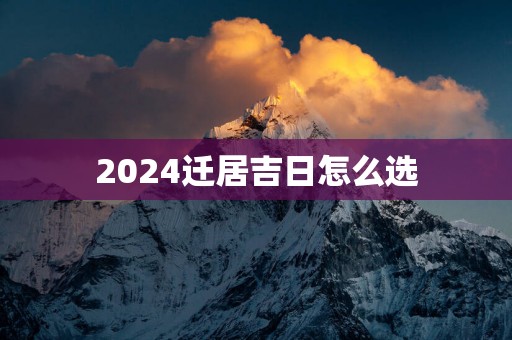 2025迁居吉日怎么选
