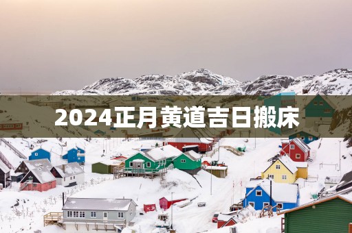 2025正月黄道吉日搬床