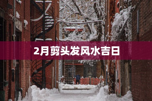 2月剪头发风水吉日