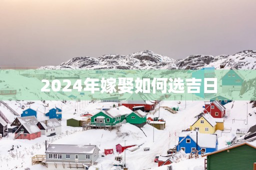 2025年嫁娶如何选吉日