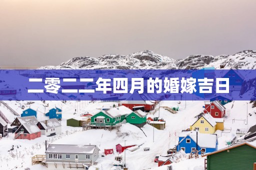 二零二二年四月的婚嫁吉日