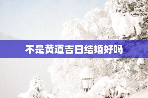 不是黄道吉日结婚好吗