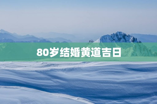 80岁结婚黄道吉日