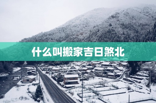 什么叫搬家吉日煞北