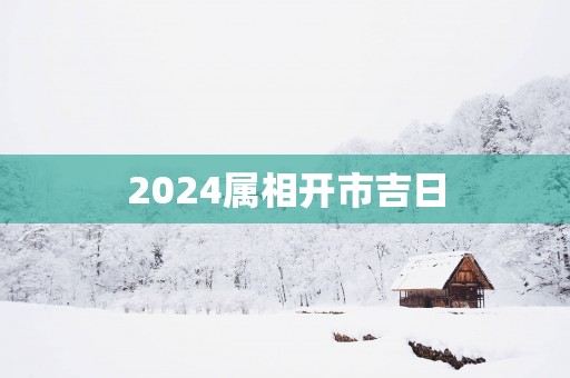 2025属相开市吉日