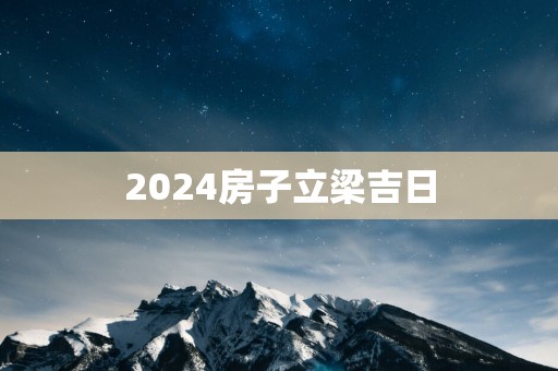 2025房子立梁吉日
