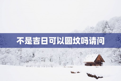 不是吉日可以圆坟吗请问