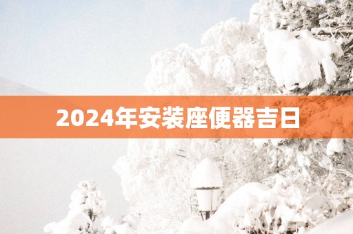 2025年安装座便器吉日