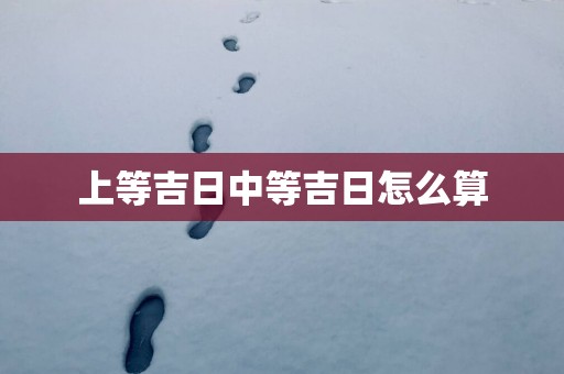 上等吉日中等吉日怎么算