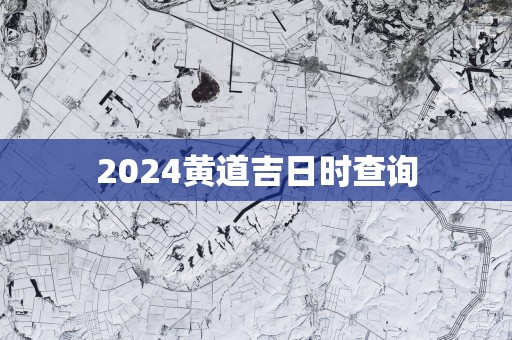 2025黄道吉日时查询