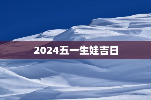 2025五一生娃吉日