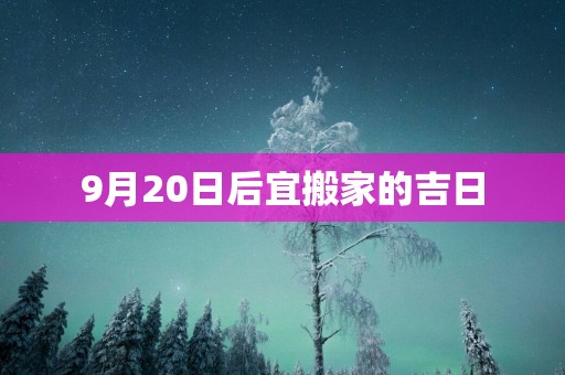 9月20日后宜搬家的吉日