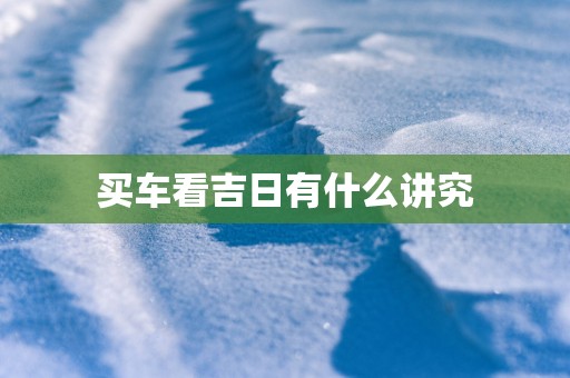 买车看吉日有什么讲究