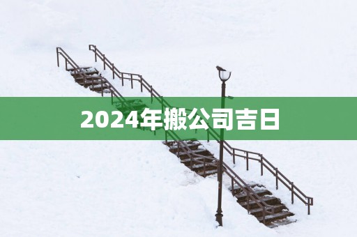 2025年搬公司吉日