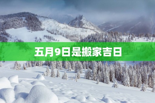 五月9日是搬家吉日
