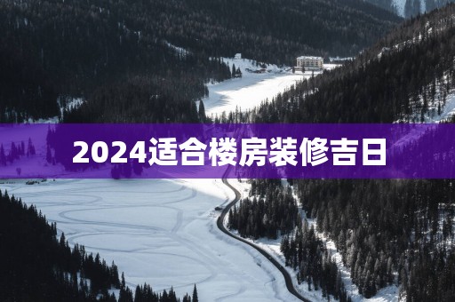 2025适合楼房装修吉日