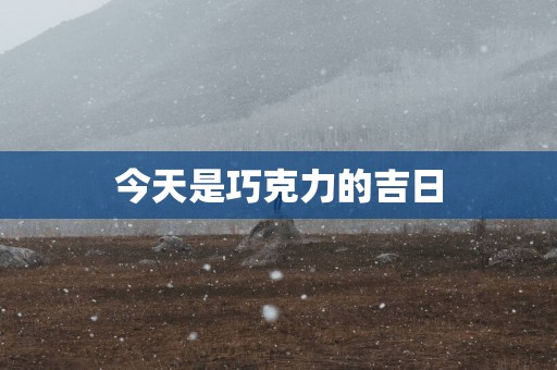 今天是巧克力的吉日