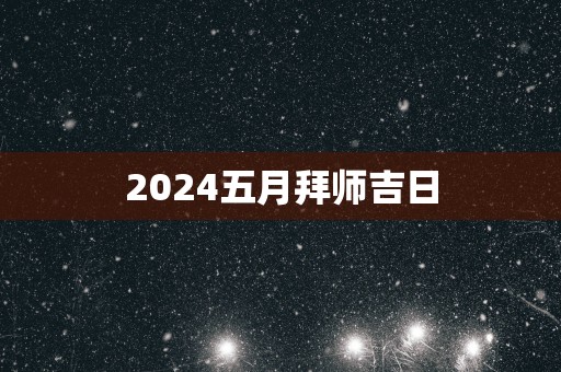 2025五月拜师吉日