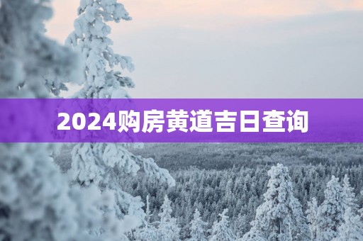 2025购房黄道吉日查询