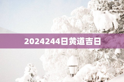 2025244日黄道吉日