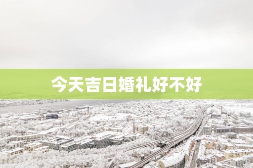 今天吉日婚礼好不好