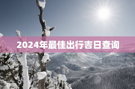 2025年最佳出行吉日查询