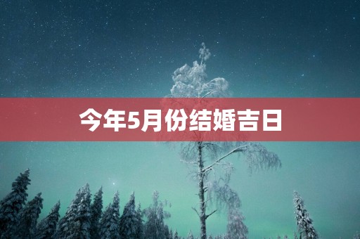 今年5月份结婚吉日