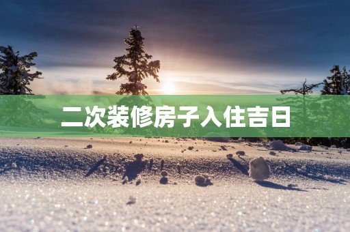 二次装修房子入住吉日