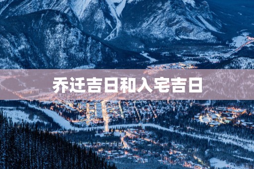 乔迁吉日和入宅吉日