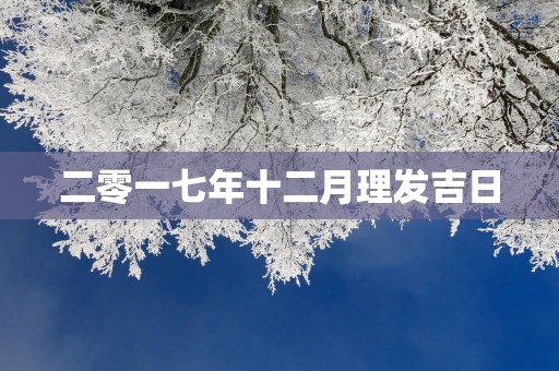二零一七年十二月理发吉日