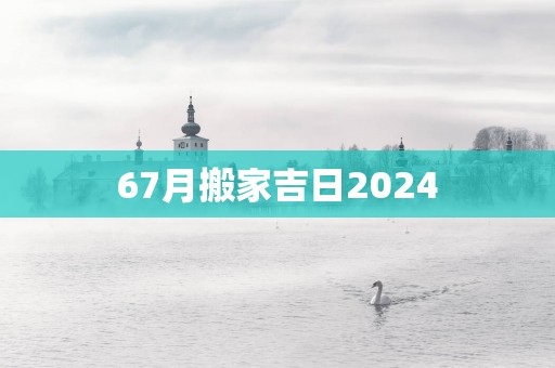 67月搬家吉日2025