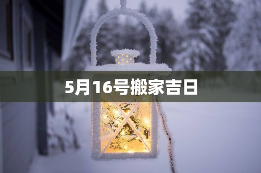 5月16号搬家吉日