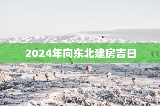 2025年向东北建房吉日
