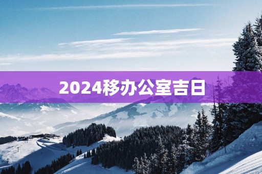 2025移办公室吉日
