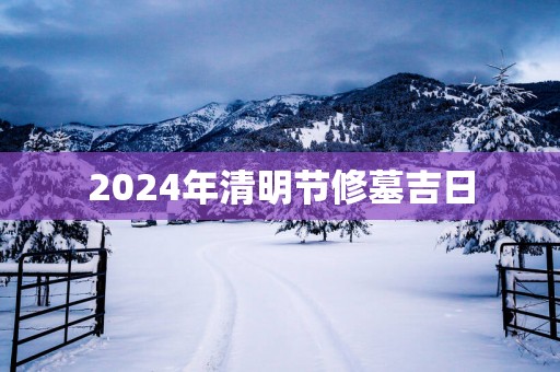 2025年清明节修墓吉日